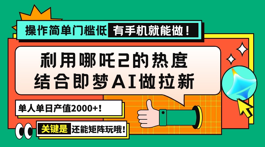 用哪吒2热度结合即梦AI做拉新，单日产值2000+，操作简单门槛低，有手机…-金创谷