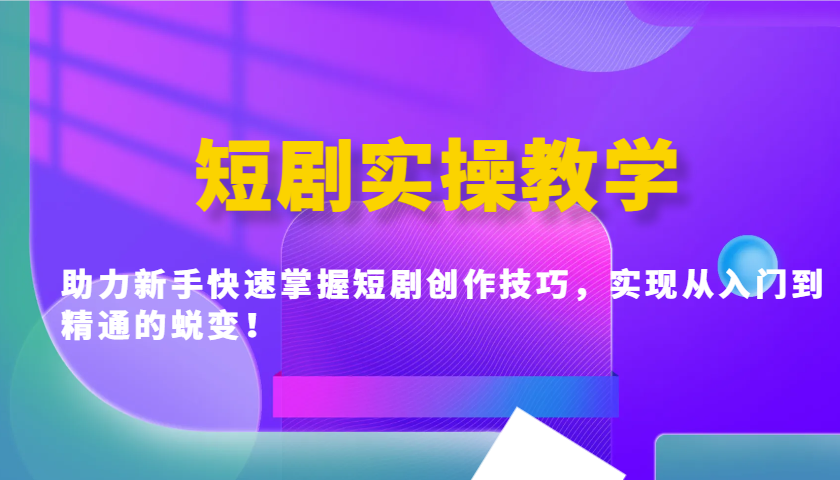 短剧实操教学，助力新手快速掌握短剧创作技巧，实现从入门到精通的蜕变！-金创谷