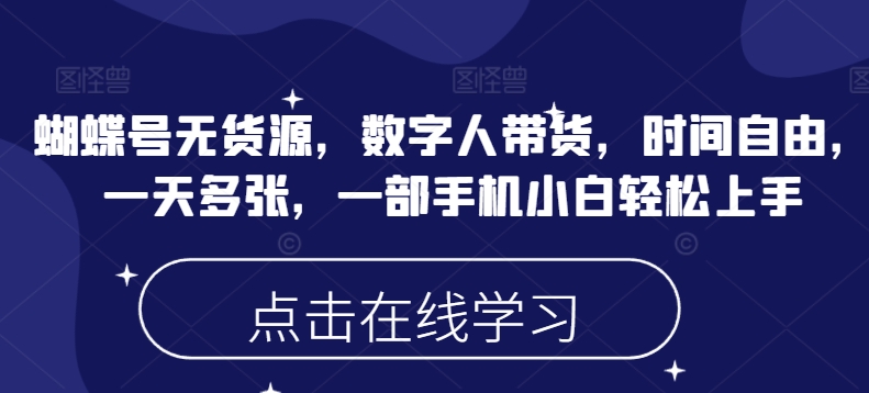 蝴蝶号无货源，数字人带货，时间自由，一天多张，一部手机小白轻松上手-金创谷