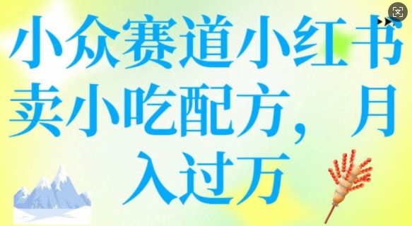 小众赛道小红书卖小吃配方，操作简单，月入过W-金创谷