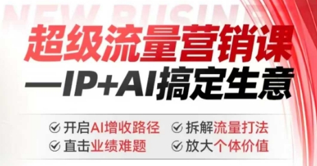 2025年超级流量营销课，IP+AI搞定生意，开启AI增收路径 直击业绩难题 拆解流量打法 放大个体价值-金创谷