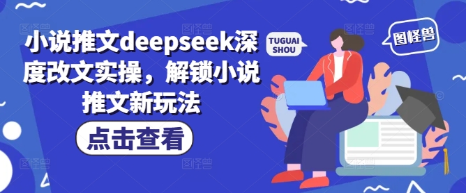 小说推文deepseek深度改文实操，解锁小说推文新玩法-金创谷