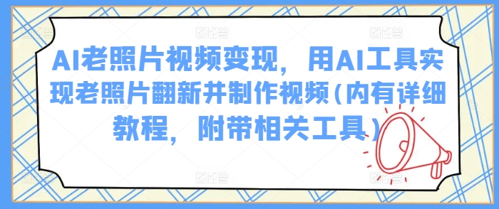 AI老照片视频变现，用AI工具实现老照片翻新并制作视频(内有详细教程，附带相关工具)-金创谷