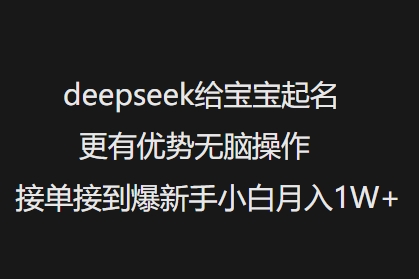 deepseek给宝宝起名更有优势无脑操作接单接到爆新手小白月入1W+-金创谷