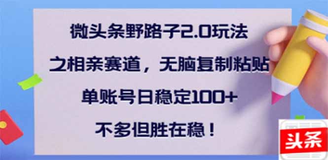 微头条野路子2.0玩法之相亲赛道，无脑搬砖复制粘贴，单账号日稳定300+…-金创谷