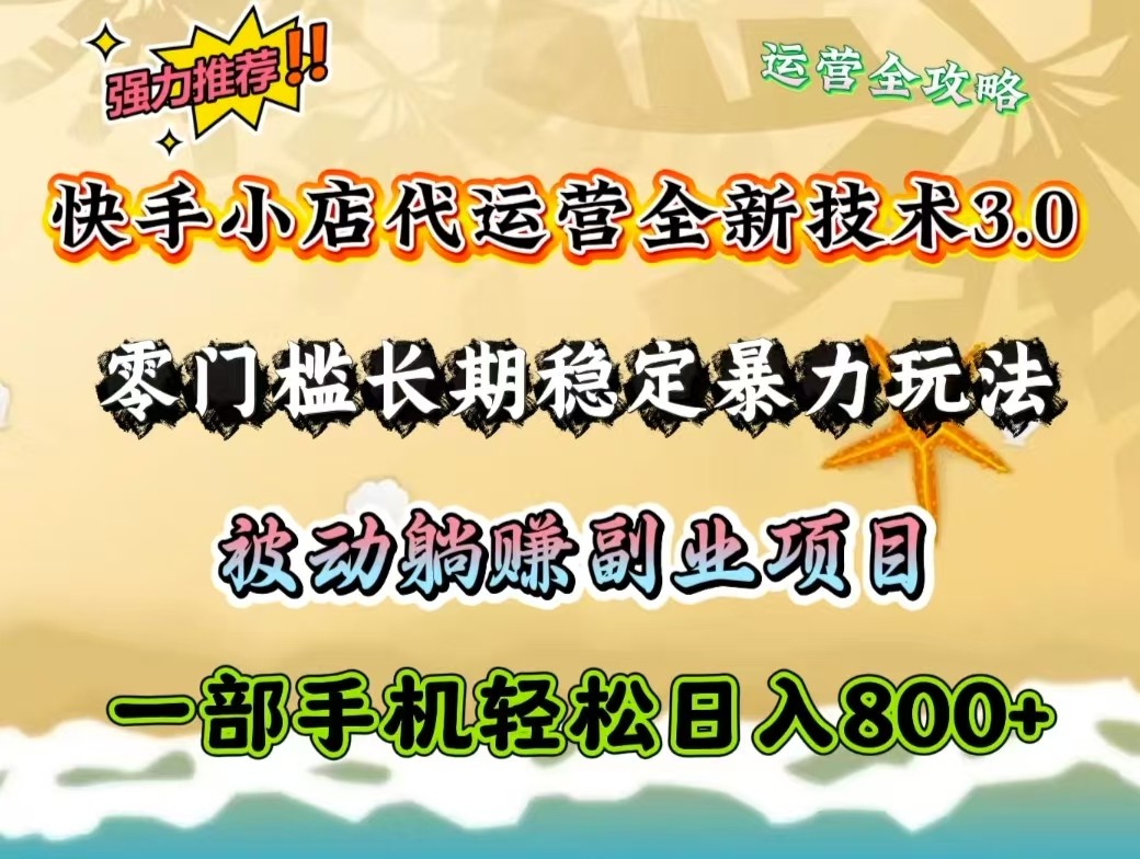 快手小店代运营全新技术3.0，零门槛长期稳定暴力玩法，被动躺赚一部手机轻松日入800+-金创谷