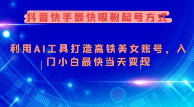 抖音快手最快吸粉起号方式，利用AI工具打造美女账号，入门小白最快当天变现-金创谷
