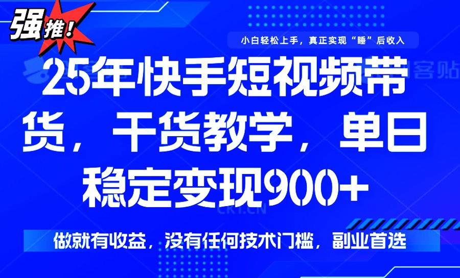 25年最新快手短视频带货，单日稳定变现900+，没有技术门槛，做就有收益-金创谷
