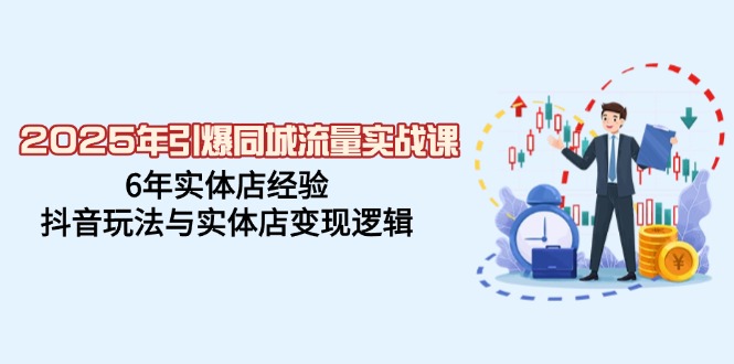 2025年引爆同城流量实战课，6年实体店经验，抖音玩法与实体店变现逻辑-金创谷