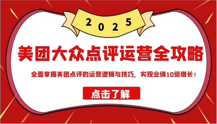 美团大众点评运营全攻略2025，全面掌握美团点评的运营逻辑与技巧，实现业绩10倍增长！-金创谷