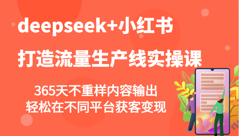 deepseek+小红书打造流量生产线实操课，365天不重样内容输出，轻松在不同平台获客变现-金创谷