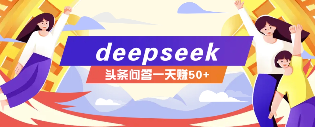 利用deepseek操作今日头条问答图文玩法，新手也能轻松上手，日收益50+-金创谷