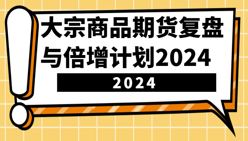 大宗商品期货复盘与倍增计划：识别市场趋势、优化交易策略，提升盈利能力！(更新)-金创谷