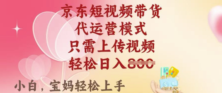 京东短视频带货，2025翻身项目，只需上传视频，单月稳定变现8k+【揭秘】-金创谷
