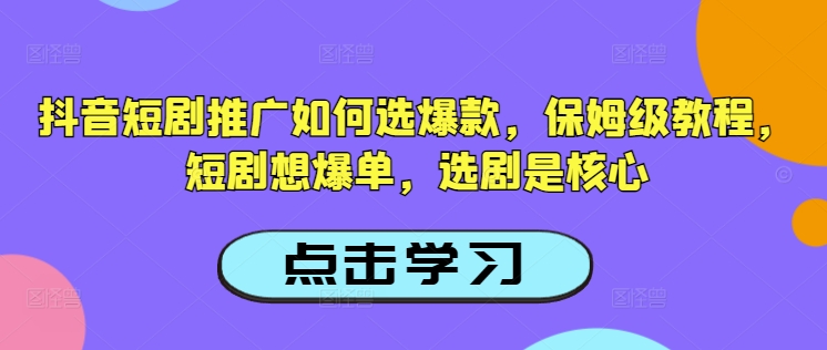 抖音短剧推广如何选爆款，保姆级教程，短剧想爆单，选剧是核心-金创谷