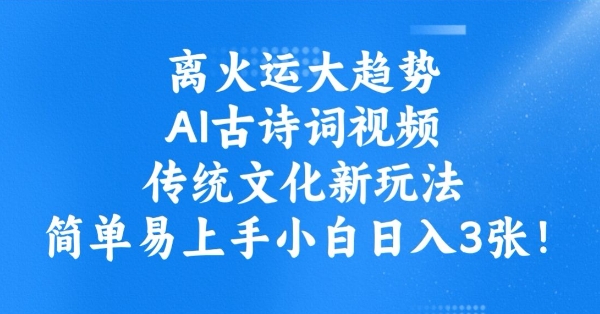 离火运大趋势，ai古诗词视频，传统文化新玩法，简单易上手小白日入3张-金创谷