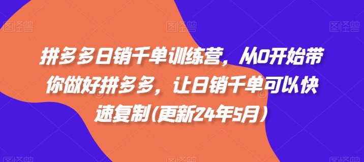 拼多多日销千单训练营，从0开始带你做好拼多多，让日销千单可以快速复制(更新25年2月)-金创谷