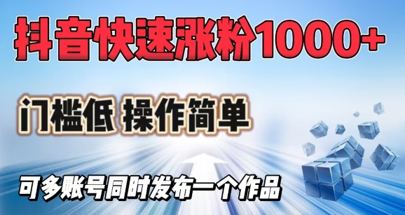 抖音快速涨1000+粉，门槛低操作简单，可多账号同时发布一个作品-金创谷