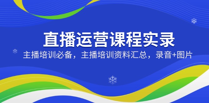 直播运营课程实录：主播培训必备，主播培训资料汇总，录音+图片-金创谷