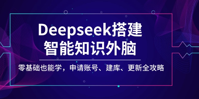 Deepseek搭建智能知识外脑，零基础也能学，申请账号、建库、更新全攻略-金创谷