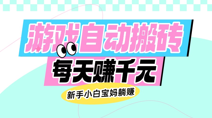 老款游戏自动搬砖，每天赚千元，新手小白宝妈躺赚-金创谷