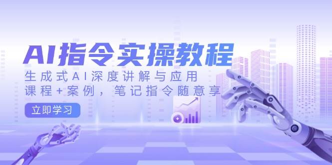 AI指令实战课，生成式AI深度讲解与应用，课程+案例，笔记指令随意享(更新)-金创谷