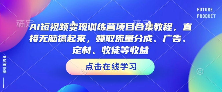 AI短视频变现训练营项目合集教程，直接无脑搞起来，赚取流量分成、广告、定制、收徒等收益(0302更新)-金创谷