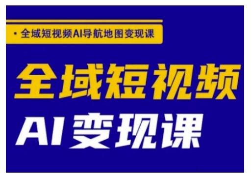 全域短视频AI导航地图变现课，全域短视频AI变现课-金创谷