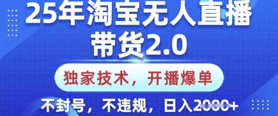 25年淘宝无人直播带货2.0.独家技术，开播爆单，纯小白易上手，不封号，不违规，日入多张【揭秘】-金创谷