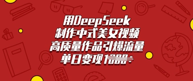用DeepSeek制作中式美女视频，高质量作品引爆流量，单日变现多张-金创谷