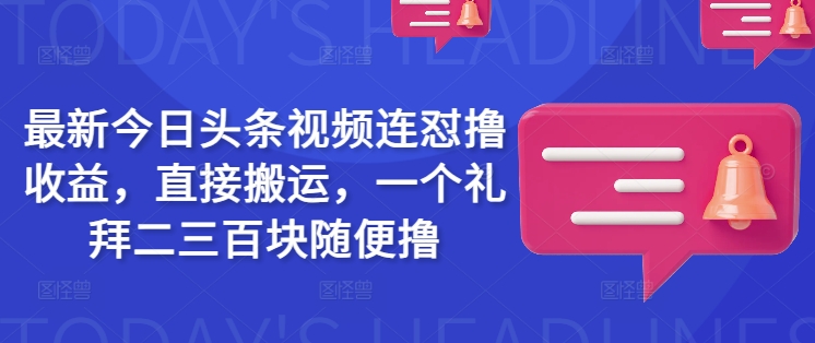 最新今日头条视频连怼撸收益，直接搬运，一个礼拜二三百块随便撸-金创谷