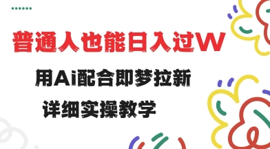 用ai配合即梦拉新，小白也能日入过w，详细实操教程【揭秘】-金创谷
