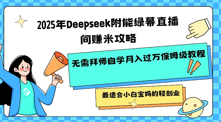 2025年Deepseek附能绿幕直播间挣米攻略无需拜师自学月入过W保姆级教程，最适合小白宝妈的轻创业-金创谷