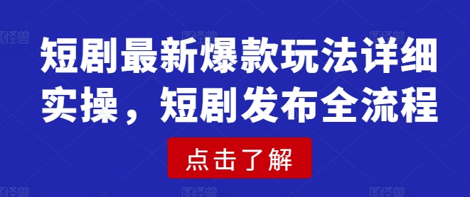 短剧最新爆款玩法详细实操，短剧发布全流程-金创谷