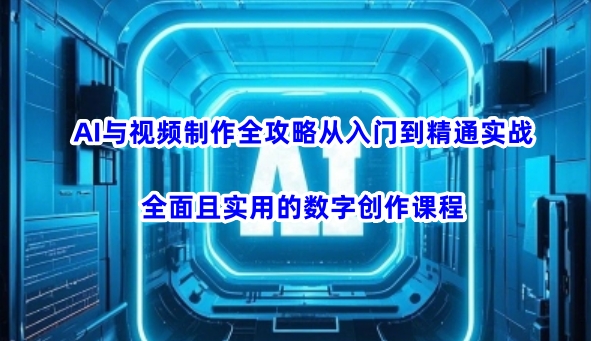 AI与视频制作全攻略从入门到精通实战，全面且实用的数字创作课程-金创谷
