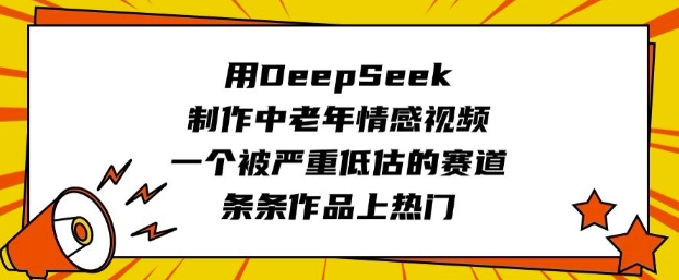 用DeepSeek制作中老年情感视频，一个被严重低估的赛道，条条作品上热门-金创谷