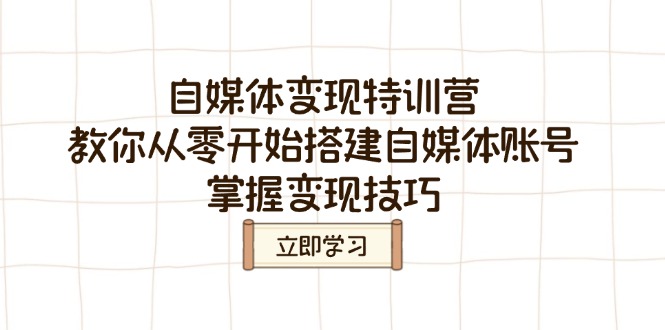 自媒体变现特训营，教你从零开始搭建自媒体账号，掌握变现技巧-金创谷