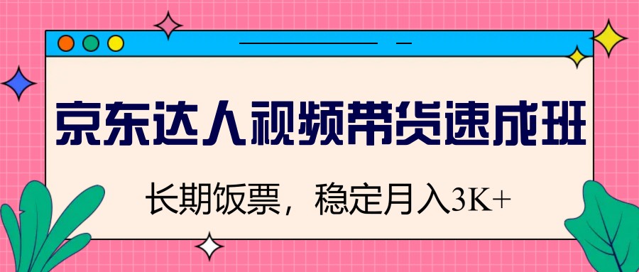 京东达人视频带货速成班，长期饭票，稳定月入3K-金创谷