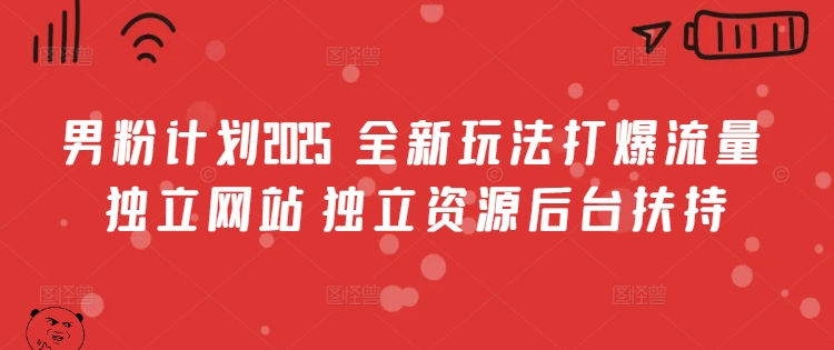 男粉计划2025  全新玩法打爆流量 独立网站 独立资源后台扶持【揭秘】-金创谷