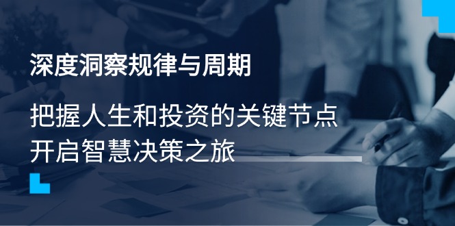 深度洞察规律与周期，把握人生和投资的关键节点，开启智慧决策之旅-金创谷