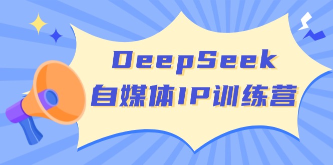 DeepSeek自媒体IP训练营，掌握四位定位法 长板变现模型 开启自媒体新篇章-金创谷
