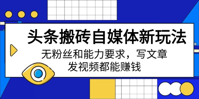 头条搬砖自媒体新玩法，无粉丝和能力要求，写文章、发视频都能赚钱-金创谷