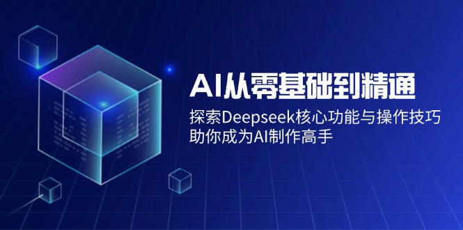 AI从零基础到精通：探索Deepseek核心功能与操作技巧，助你成为AI制作高手-金创谷