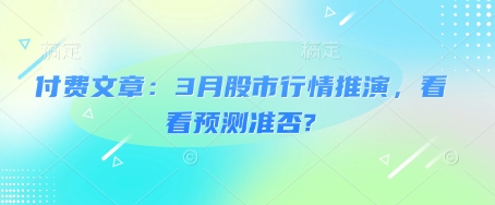 付费文章：3月股市行情推演，看看预测准否?-金创谷