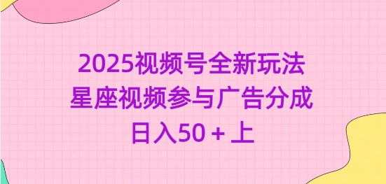 2025视频号全新玩法-星座视频参与广告分成，日入50+上-金创谷