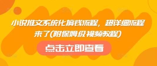 小说推文系统化搞钱流程，超详细流程来了(附保姆级视频教程)-金创谷