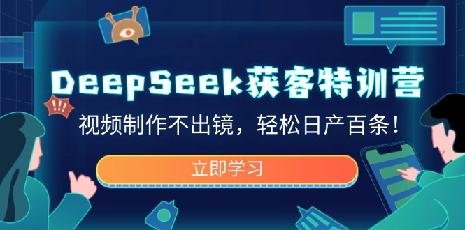 DeepSeek获客特训营，视频制作不出镜，轻松日产百条！-金创谷