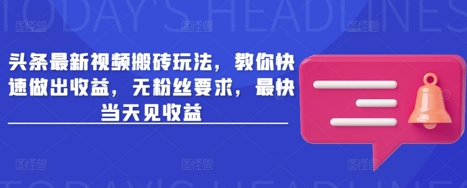 头条最新视频搬砖玩法，教你快速做出收益，无粉丝要求，最快当天见收益-金创谷