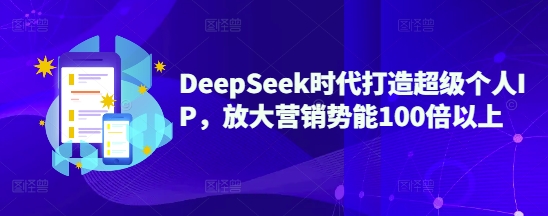 DeepSeek时代打造超级个人IP，放大营销势能100倍以上-金创谷