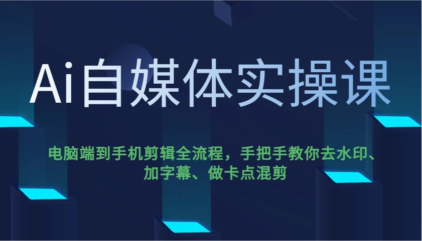 Ai自媒体实操课，电脑端到手机剪辑全流程，手把手教你去水印、加字幕、做卡点混剪-金创谷